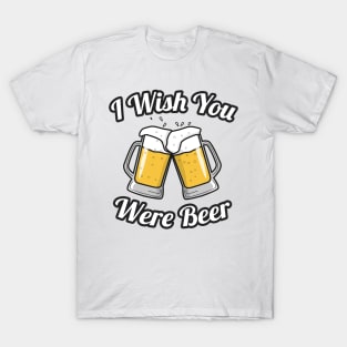 I wish you were beer T-Shirt